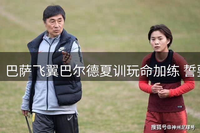 巴萨飞翼巴尔德夏训玩命加练 誓要夺回主力左闸之位
